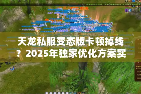 天龙私服变态版卡顿掉线？2025年独家优化方案实测有效
