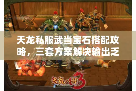 天龙私服武当宝石搭配攻略，三套方案解决输出乏力