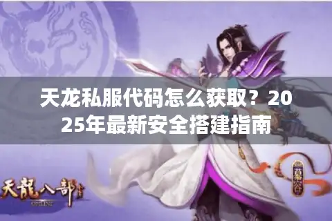 天龙私服代码怎么获取？2025年最新安全搭建指南