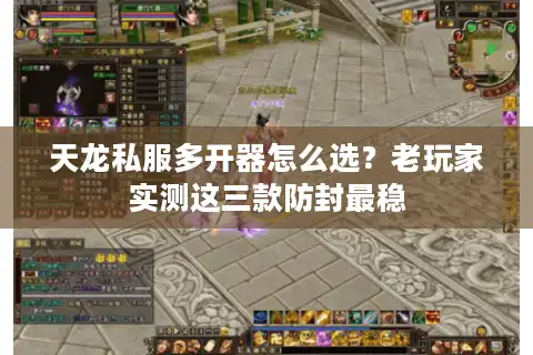 天龙私服多开器怎么选？老玩家实测这三款防封最稳