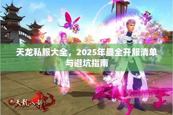 天龙私服大全，2025年最全开服清单与避坑指南
