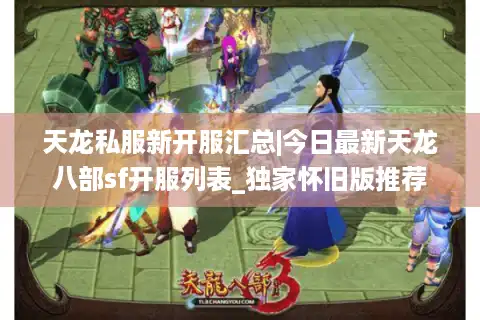 天龙私服新开服汇总|今日最新天龙八部sf开服列表_独家怀旧版推荐