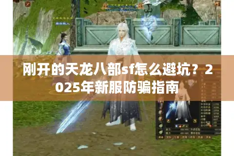 刚开的天龙八部sf怎么避坑？2025年新服防骗指南