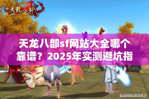 天龙八部sf网站大全哪个靠谱？2025年实测避坑指南