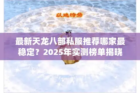 最新天龙八部私服推荐哪家最稳定？2025年实测榜单揭晓