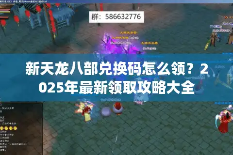 新天龙八部兑换码怎么领？2025年最新领取攻略大全