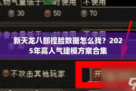 新天龙八部捏脸数据怎么找？2025年高人气建模方案合集