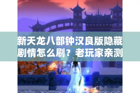 新天龙八部钟汉良版隐藏剧情怎么刷？老玩家亲测三大通关秘籍