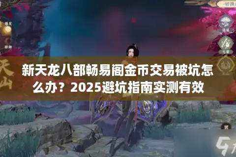 新天龙八部畅易阁金币交易被坑怎么办？2025避坑指南实测有效