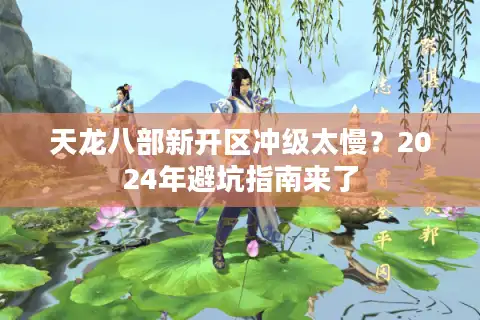 天龙八部新开区冲级太慢？2024年避坑指南来了