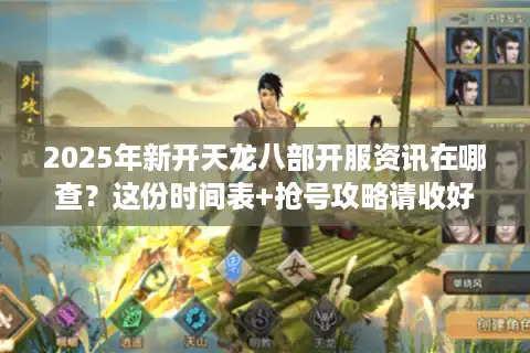 2025年新开天龙八部开服资讯在哪查？这份时间表+抢号攻略请收好