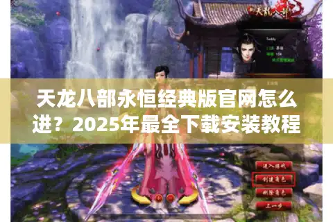 天龙八部永恒经典版官网怎么进？2025年最全下载安装教程
