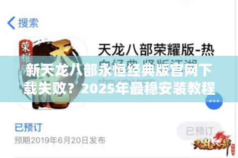 新天龙八部永恒经典版官网下载失败？2025年最稳安装教程来了