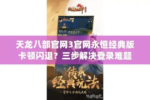 天龙八部官网3官网永恒经典版卡顿闪退？三步解决登录难题