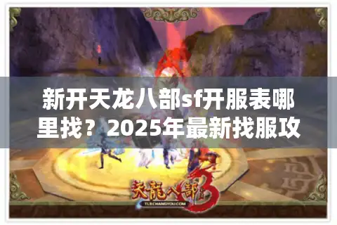 新开天龙八部sf开服表哪里找？2025年最新找服攻略