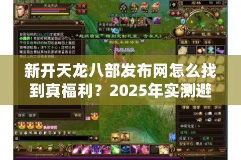 新开天龙八部发布网怎么找到真福利？2025年实测避坑指南