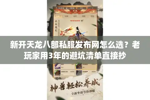 新开天龙八部私服发布网怎么选？老玩家用3年的避坑清单直接抄