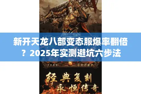 新开天龙八部变态服爆率翻倍？2025年实测避坑六步法