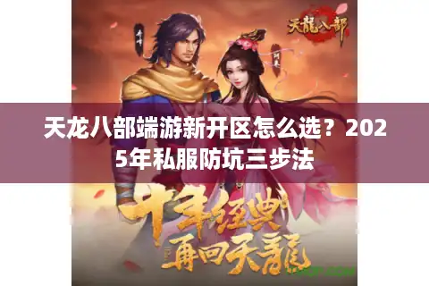 天龙八部端游新开区怎么选？2025年私服防坑三步法