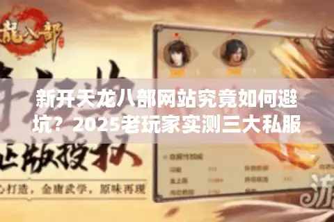 新开天龙八部网站究竟如何避坑？2025老玩家实测三大私服彩蛋