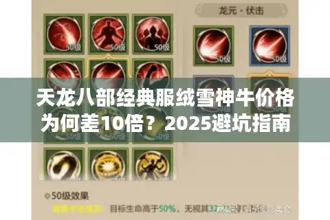 天龙八部经典服绒雪神牛价格为何差10倍?2025避坑指南 天龙八部经典服绒雪神牛价格为何差10倍?2025避坑指南