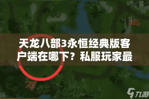 天龙八部3永恒经典版客户端在哪下？私服玩家最易踩的三大陷阱