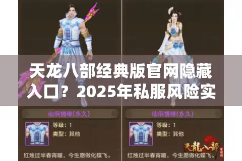 天龙八部经典版官网隐藏入口？2025年私服风险实测与避坑路线