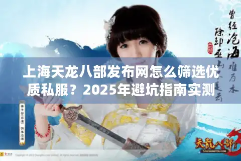 上海天龙八部发布网怎么筛选优质私服？2025年避坑指南实测