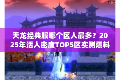 天龙经典服哪个区人最多？2025年活人密度TOP5区实测爆料