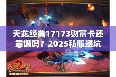 天龙经典17173财富卡还靠谱吗？2025私服避坑实战