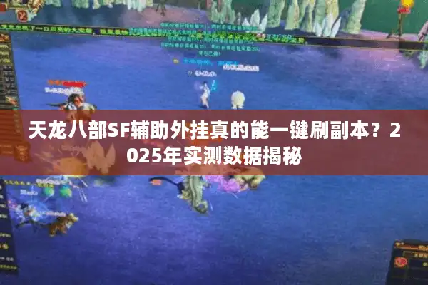天龙八部SF辅助外挂真的能一键刷副本？2025年实测数据揭秘