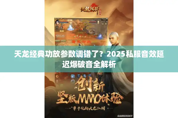 天龙经典功放参数调错了？2025私服音效延迟爆破音全解析