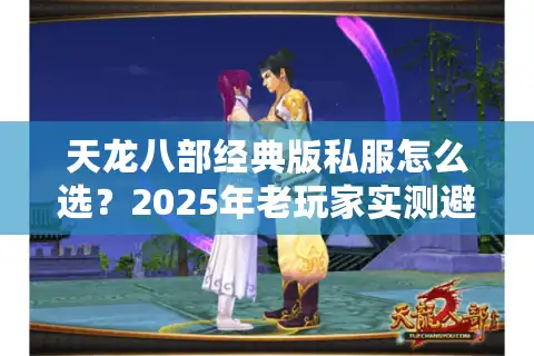 天龙八部经典版私服怎么选？2025年老玩家实测避坑清单