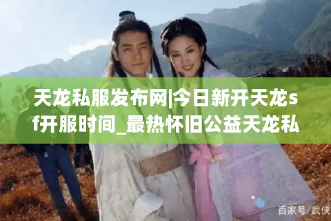 天龙私服发布网|今日新开天龙sf开服时间_最热怀旧公益天龙私服推荐