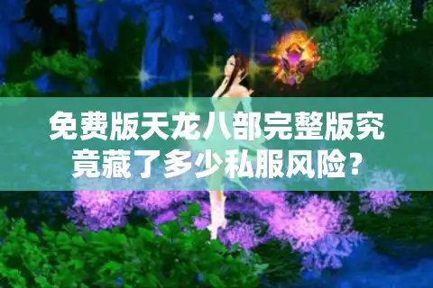 免费版天龙八部完整版究竟藏了多少私服风险？