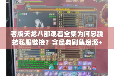 老版天龙八部观看全集为何总跳转私服链接？含经典剧集资源+高清修复版）