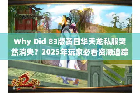Why Did 83版黄日华天龙私服突然消失？2025年玩家必看资源追踪术