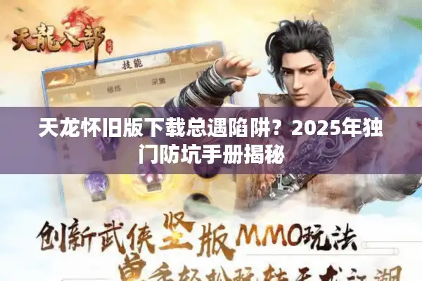 天龙怀旧版下载总遇陷阱？2025年独门防坑手册揭秘
