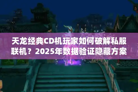 天龙经典CD机玩家如何破解私服联机？2025年数据验证隐藏方案