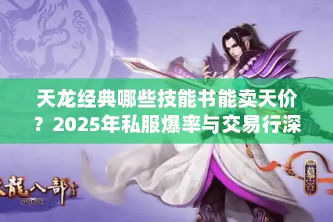 天龙经典哪些技能书能卖天价？2025年私服爆率与交易行深度解析