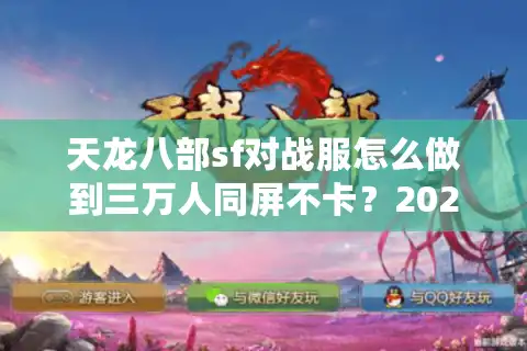 天龙八部sf对战服怎么做到三万人同屏不卡？2025新开服实测