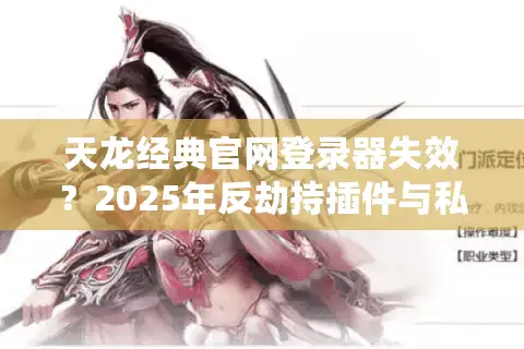 天龙经典官网登录器失效？2025年反劫持插件与私服资源筛选术