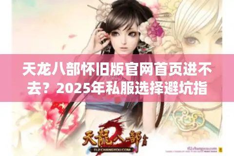 天龙八部怀旧版官网首页进不去？2025年私服选择避坑指南