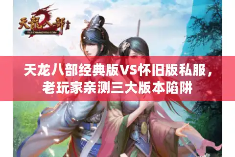 天龙八部经典版VS怀旧版私服，老玩家亲测三大版本陷阱