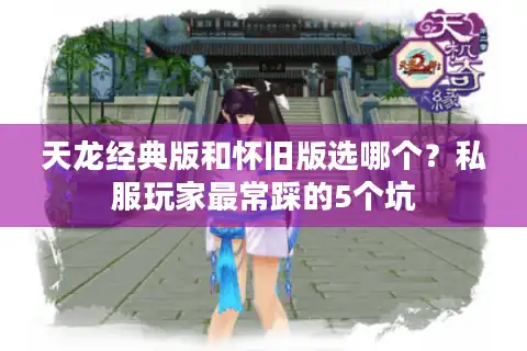 天龙经典版和怀旧版选哪个？私服玩家最常踩的5个坑