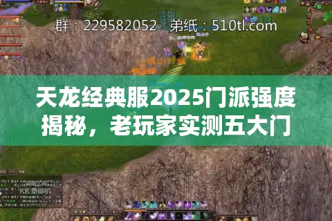 天龙经典服2025门派强度揭秘，老玩家实测五大门派实战梯度
