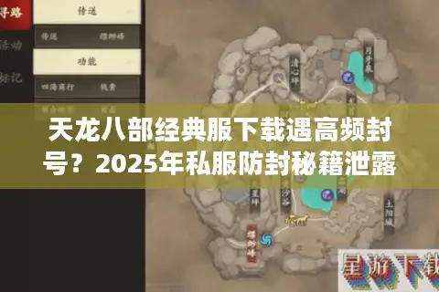 天龙八部经典服下载遇高频封号？2025年私服防封秘籍泄露