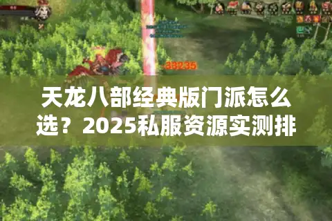 天龙八部经典版门派怎么选？2025私服资源实测排行