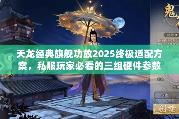 天龙经典旗舰功放2025终极适配方案，私服玩家必看的三组硬件参数