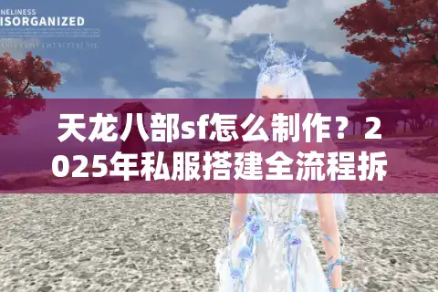 天龙八部sf怎么制作？2025年私服搭建全流程拆解